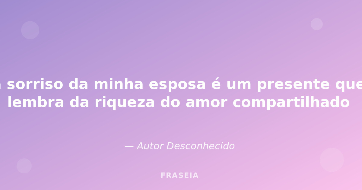 Imagem de fundo para: Cada sorriso da minha esposa é um presente que me ...